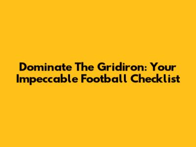Dominate The Gridiron: Your Impeccable Football Checklist