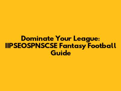 Dominate Your League: IIPSEOSPNSCSE Fantasy Football Guide