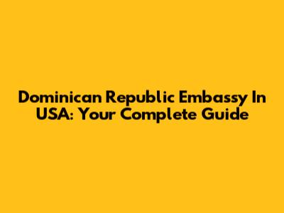 Dominican Republic Embassy In USA: Your Complete Guide