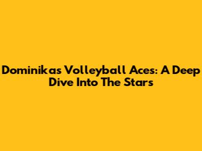 Dominika's Volleyball Aces: A Deep Dive Into The Stars