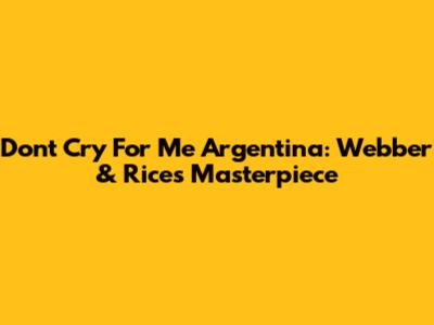 Don't Cry For Me Argentina: Webber & Rice's Masterpiece