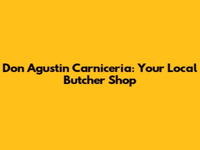 Don Agustin Carniceria: Your Local Butcher Shop