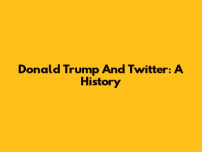 Donald Trump And Twitter: A History