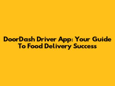 DoorDash Driver App: Your Guide To Food Delivery Success