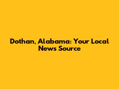 Dothan, Alabama: Your Local News Source