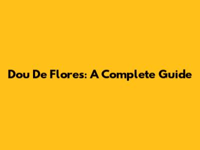 Dou De Flores: A Complete Guide