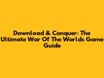 Download & Conquer: The Ultimate War Of The Worlds Game Guide