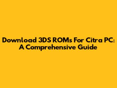Download 3DS ROMs For Citra PC: A Comprehensive Guide