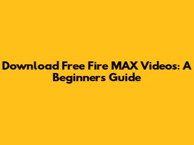 Download Free Fire MAX Videos: A Beginner's Guide