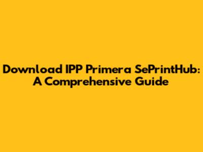 Download IPP Primera SePrintHub: A Comprehensive Guide