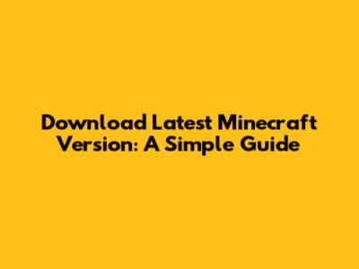Download Latest Minecraft Version: A Simple Guide