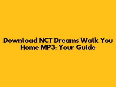 Download NCT Dream's 'Walk You Home' MP3: Your Guide