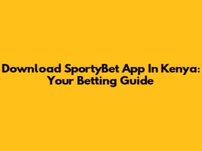 Download SportyBet App In Kenya: Your Betting Guide