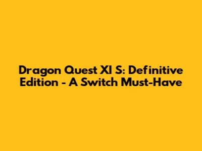 Dragon Quest XI S: Definitive Edition - A Switch Must-Have