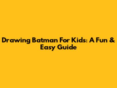 Drawing Batman For Kids: A Fun & Easy Guide