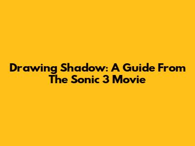 Drawing Shadow: A Guide From The Sonic 3 Movie