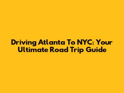 Driving Atlanta To NYC: Your Ultimate Road Trip Guide