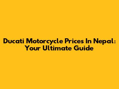Ducati Motorcycle Prices In Nepal: Your Ultimate Guide