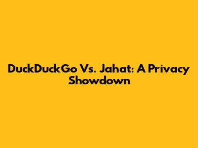DuckDuckGo Vs. Jahat: A Privacy Showdown