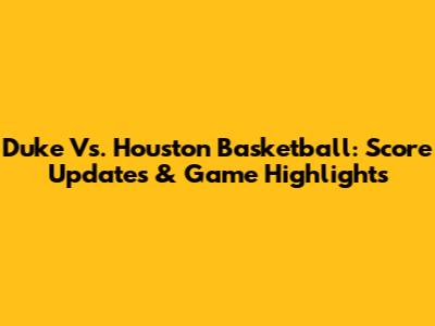 Duke Vs. Houston Basketball: Score Updates & Game Highlights