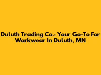 Duluth Trading Co.: Your Go-To For Workwear In Duluth, MN