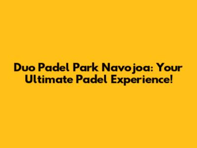 Duo Padel Park Navojoa: Your Ultimate Padel Experience!
