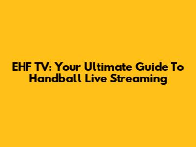 EHF TV: Your Ultimate Guide To Handball Live Streaming