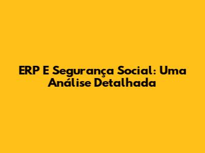ERP E Segurança Social: Uma Análise Detalhada