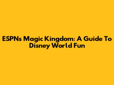 ESPN's Magic Kingdom: A Guide To Disney World Fun