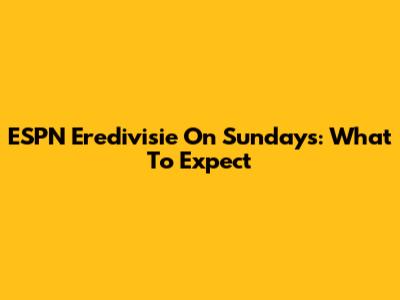 ESPN Eredivisie On Sundays: What To Expect