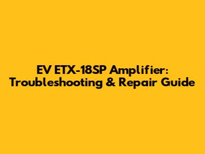 EV ETX-18SP Amplifier: Troubleshooting & Repair Guide