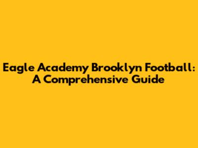Eagle Academy Brooklyn Football: A Comprehensive Guide