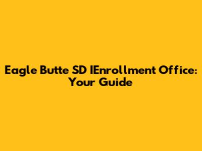 Eagle Butte SD IEnrollment Office: Your Guide