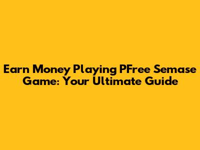 Earn Money Playing PFree Semase Game: Your Ultimate Guide