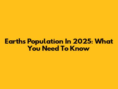Earth's Population In 2025: What You Need To Know