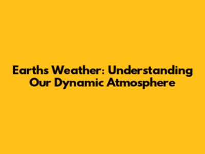 Earth's Weather: Understanding Our Dynamic Atmosphere