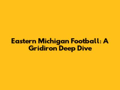 Eastern Michigan Football: A Gridiron Deep Dive