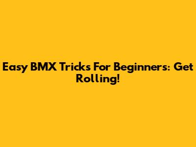 Easy BMX Tricks For Beginners: Get Rolling!