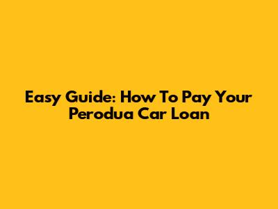 Easy Guide: How To Pay Your Perodua Car Loan