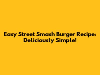 Easy Street Smash Burger Recipe: Deliciously Simple!