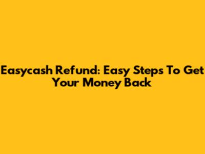 Easycash Refund: Easy Steps To Get Your Money Back