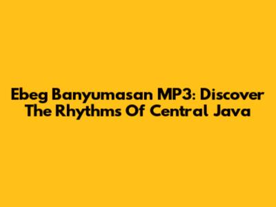 Ebeg Banyumasan MP3: Discover The Rhythms Of Central Java