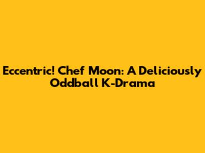 Eccentric! Chef Moon: A Deliciously Oddball K-Drama