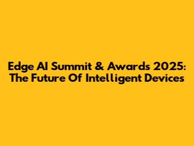 Edge AI Summit & Awards 2025: The Future Of Intelligent Devices
