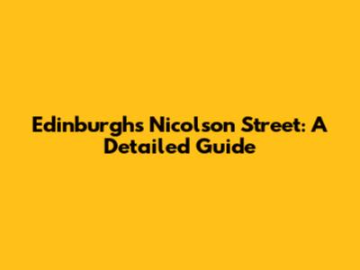 Edinburgh's Nicolson Street: A Detailed Guide
