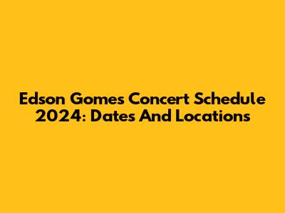 Edson Gomes Concert Schedule 2024: Dates And Locations