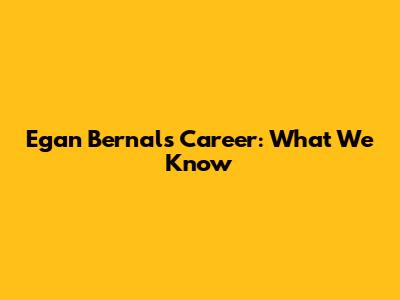 Egan Bernal's Career: What We Know