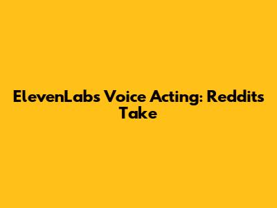 ElevenLabs Voice Acting: Reddit's Take