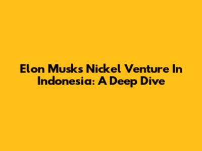 Elon Musk's Nickel Venture In Indonesia: A Deep Dive