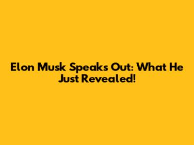 Elon Musk Speaks Out: What He Just Revealed!